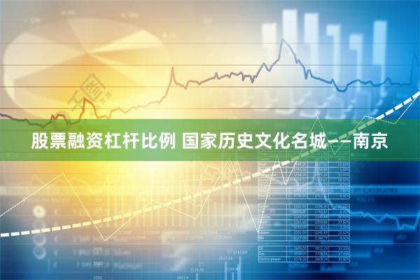 股票融资杠杆比例 国家历史文化名城——南京