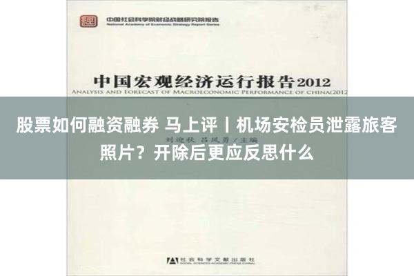 股票如何融资融券 马上评丨机场安检员泄露旅客照片？开除后更应反思什么