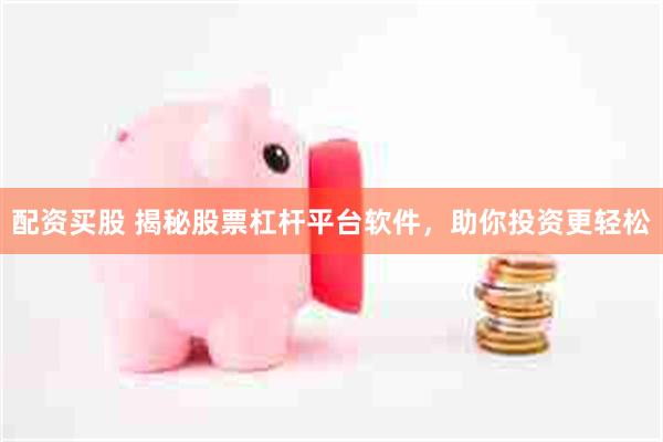 配资买股 揭秘股票杠杆平台软件，助你投资更轻松