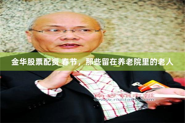 金华股票配资 春节，那些留在养老院里的老人