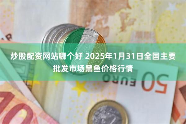 炒股配资网站哪个好 2025年1月31日全国主要批发市场黑鱼价格行情