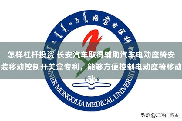 怎样杠杆投资 长安汽车取得辅助汽车电动座椅安装移动控制开关盒专利，能够方便控制电动座椅移动
