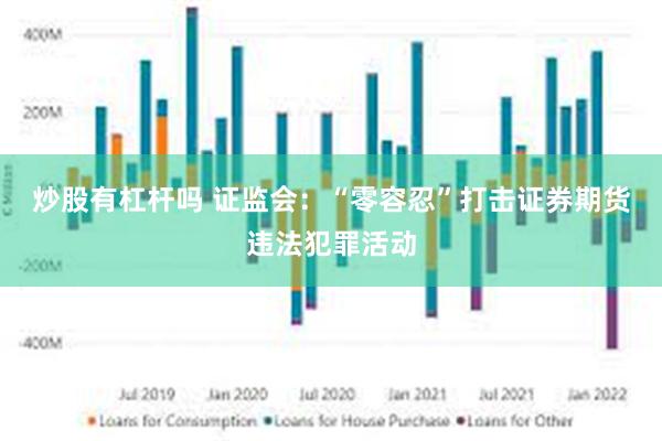 炒股有杠杆吗 证监会：“零容忍”打击证券期货违法犯罪活动