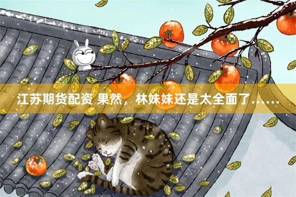 江苏期货配资 果然，林妹妹还是太全面了……