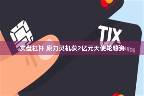 实盘杠杆 原力灵机获2亿元天使轮融资