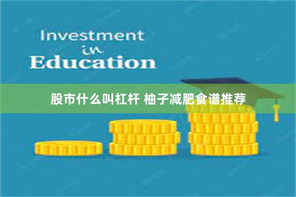 股市什么叫杠杆 柚子减肥食谱推荐