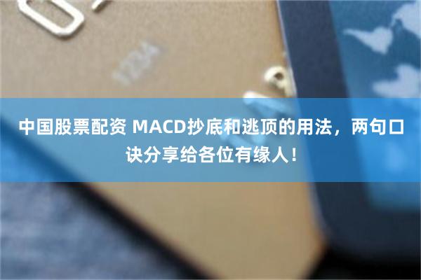 中国股票配资 MACD抄底和逃顶的用法，两句口诀分享给各位有缘人！