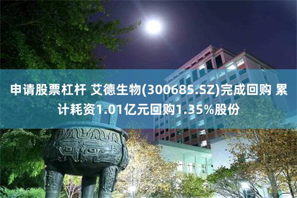 申请股票杠杆 艾德生物(300685.SZ)完成回购 累计耗资1.01亿元回购1.35%股份