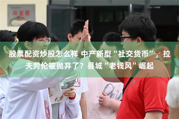 股票配资炒股怎么样 中产新型“社交货币”，拉夫劳伦被抛弃了？县城“老钱风”崛起