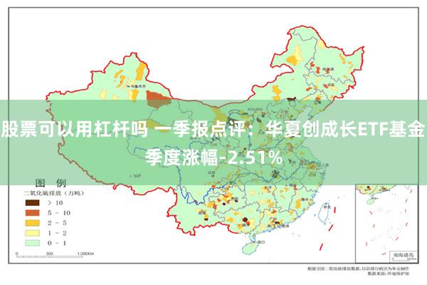 股票可以用杠杆吗 一季报点评：华夏创成长ETF基金季度涨幅-2.51%