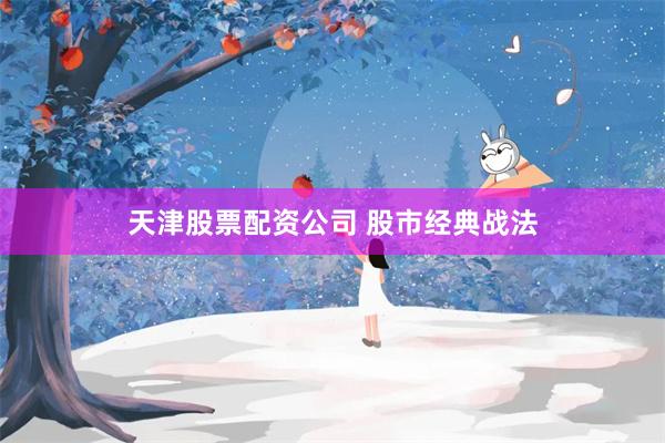 天津股票配资公司 股市经典战法