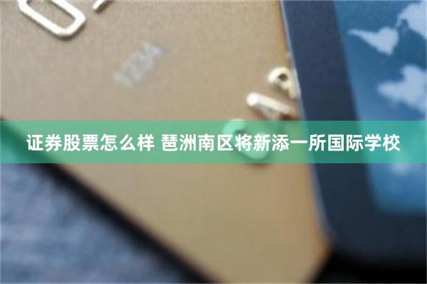 证券股票怎么样 琶洲南区将新添一所国际学校