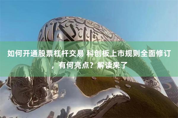 如何开通股票杠杆交易 科创板上市规则全面修订，有何亮点？解读来了