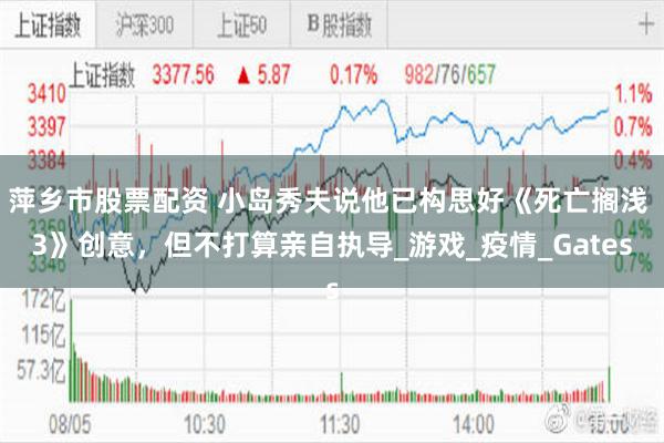 萍乡市股票配资 小岛秀夫说他已构思好《死亡搁浅 3》创意，但不打算亲自执导_游戏_疫情_Gates