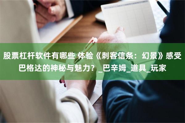 股票杠杆软件有哪些 体验《刺客信条：幻景》感受巴格达的神秘与魅力？_巴辛姆_道具_玩家