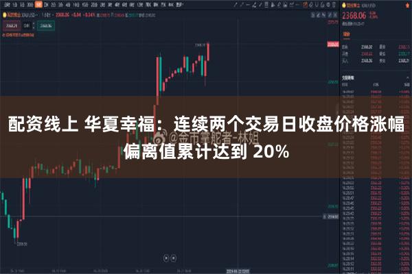 配资线上 华夏幸福：连续两个交易日收盘价格涨幅偏离值累计达到 20%