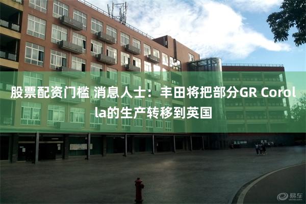 股票配资门槛 消息人士：丰田将把部分GR Corolla的生产转移到英国