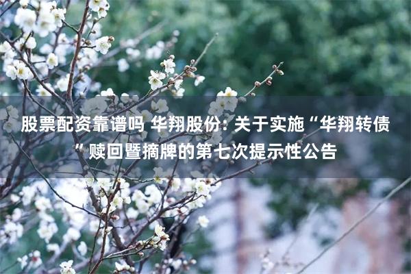 股票配资靠谱吗 华翔股份: 关于实施“华翔转债”赎回暨摘牌的第七次提示性公告