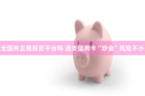 全国有正规投资平台吗 透支信用卡“炒金”风险不小