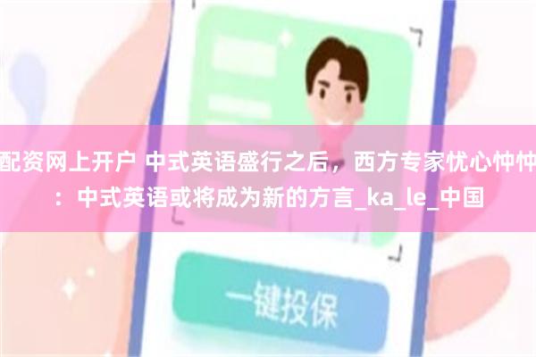 配资网上开户 中式英语盛行之后，西方专家忧心忡忡：中式英语或将成为新的方言_ka_le_中国