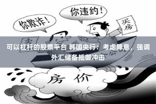 可以杠杆的股票平台 韩国央行：考虑降息，强调外汇储备抵御冲击