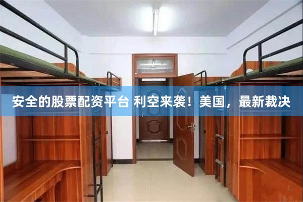 安全的股票配资平台 利空来袭！美国，最新裁决