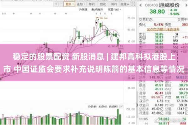 稳定的股票配资 新股消息 | 建邦高科拟港股上市 中国证监会要求补充说明陈箭的基本信息等情况