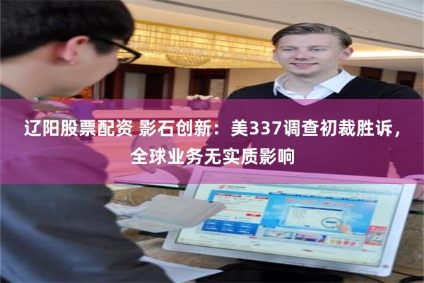 辽阳股票配资 影石创新：美337调查初裁胜诉，全球业务无实质影响