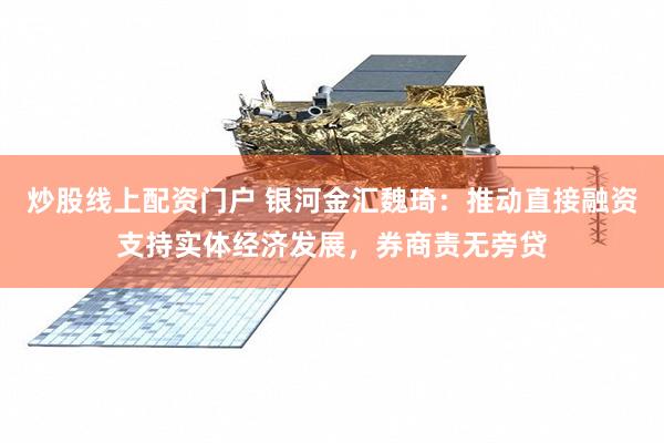 炒股线上配资门户 银河金汇魏琦：推动直接融资支持实体经济发展，券商责无旁贷