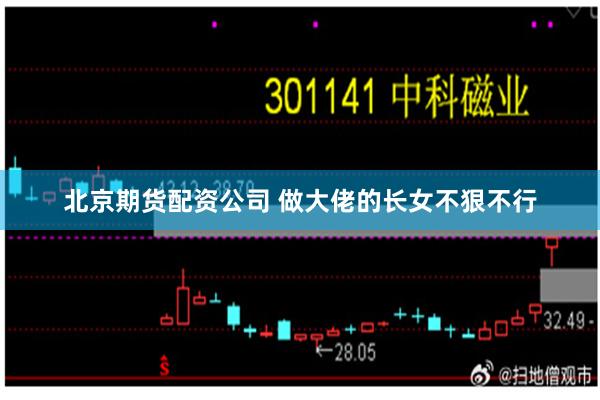 北京期货配资公司 做大佬的长女不狠不行