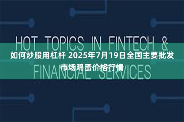 如何炒股用杠杆 2025年7月19日全国主要批发市场鸡蛋价格行情