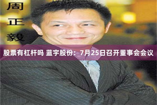 股票有杠杆吗 蓝宇股份：7月25日召开董事会会议