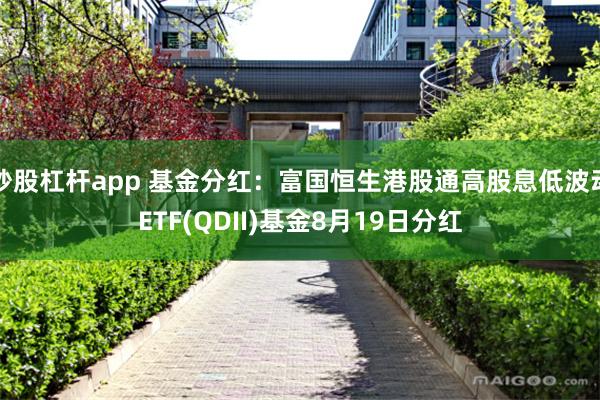 炒股杠杆app 基金分红：富国恒生港股通高股息低波动ETF(QDII)基金8月19日分红