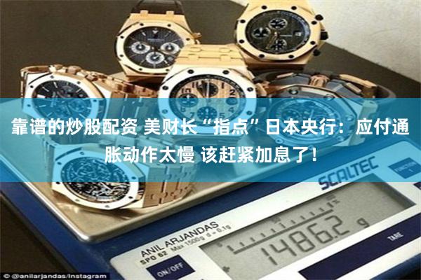 靠谱的炒股配资 美财长“指点”日本央行：应付通胀动作太慢 该赶紧加息了！