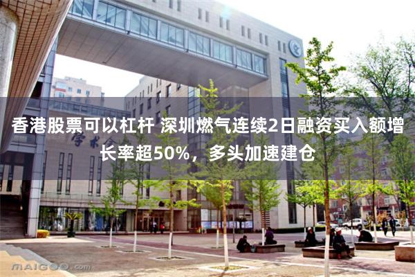 香港股票可以杠杆 深圳燃气连续2日融资买入额增长率超50%，多头加速建仓