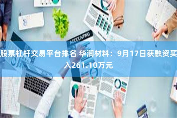 股票杠杆交易平台排名 华润材料：9月17日获融资买入261.10万元