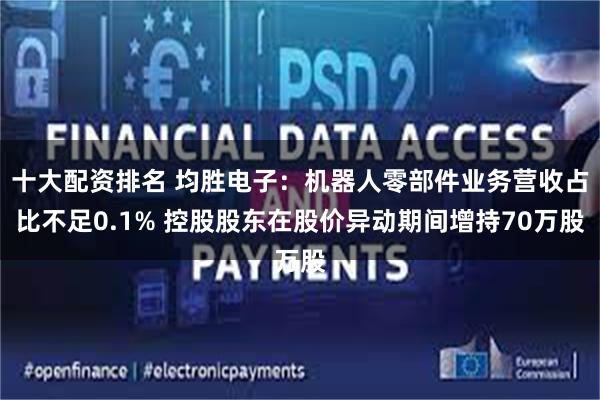 十大配资排名 均胜电子：机器人零部件业务营收占比不足0.1% 控股股东在股价异动期间增持70万股