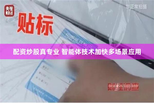 配资炒股真专业 智能体技术加快多场景应用