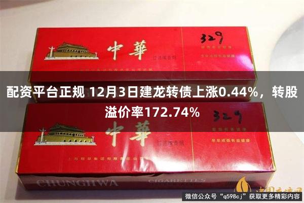 配资平台正规 12月3日建龙转债上涨0.44%,转股溢价率172.74%