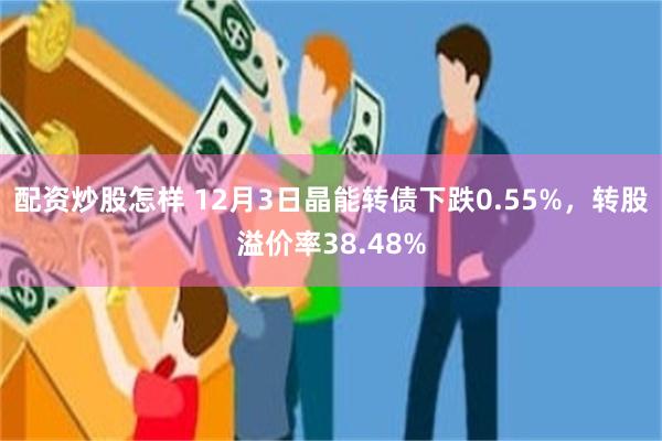 配资炒股怎样 12月3日晶能转债下跌0.55%,转股溢价率38.48%